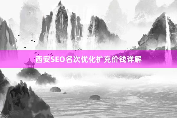 西安SEO名次优化扩充价钱详解